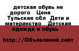 детская обувь не дорого › Цена ­ 100 - Тульская обл. Дети и материнство » Детская одежда и обувь   